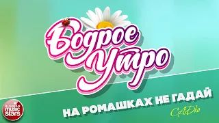 БОДРОЕ УТРО ❀ ПЕСНИ ДЛЯ ХОРОШЕГО НАСТРОЕНИЯ ❀ САДКО — НА РОМАШКАХ НЕ ГАДАЙ ❀