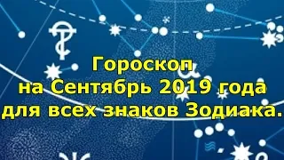 Гороскоп на Сентябрь 2019 года для всех знаков Зодиака.