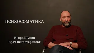 ПСИХОСОМАТИКА. ИГОРЬ ШУПОВ