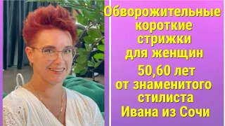 ОБВОРОЖИТЕЛЬНЫЕ КОРОТКИЕ СТРИЖКИ ДЛЯ ЖЕНЩИН 50, 60 ЛЕТ ОТ ЗНАМЕНИТОГО СТИЛИСТА ИВАНА ИЗ СОЧИ.