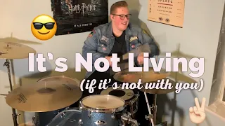 It’s Not Living (If It’s Not With You)- Drum Cover