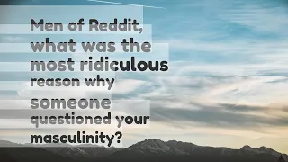 Men of Reddit what was the most ridiculous reason why someone questioned your masculinity