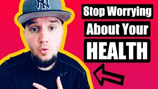 How To Stop Worrying About Your Health!
