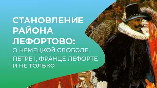 Становление района Лефортово: о Немецкой слободе, Петре I, Франце Лефорте и не только