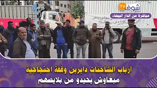 عاجل وعلى المباشر من الدار البيضاء ....أرباب الشاحنات دايرين وقفة احتجاجية مبغاوش يحيدو من بلايصهم