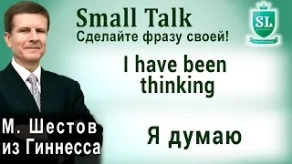 I have been thinking - Я думаю. Small Talk - сделайте фразу своей! #17