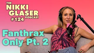 # 125 Fanthrax Only Pt. 2 | The Nikki Glaser Podcast