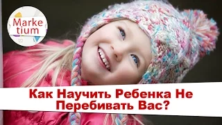 Как Научить Ребенка Не Перебивать Вас?