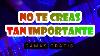 Damas gratis no te creas tan importante letra