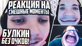 БУЛКИН БЕЗ ОЧКОВ! РЕАКЦИЯ НА СМЕШНЫЕ МОМЕНТЫ И МОНТАЖ ОТ БУЛКИНА #18!