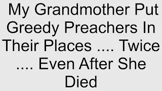 My Grandmother Put Greedy Preachers In Their Places .... Twice .... Even After She Died