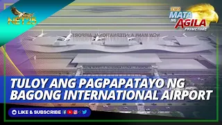 Pagpapatayo ng bagong international airport tuloy at walang dapat ikabahala |Mata ng Agila Primetime