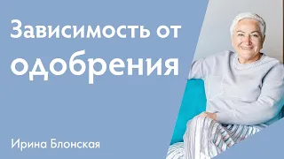 Зависимость от одобрения | Ирина Блонская