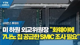 미 하원 외교위원장 "화웨이에 7나노 칩 공급한 SMIC 조사 필요" / YTN 사이언스