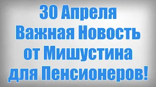 30 Апреля Важная Новость от Мишустина для Пенсионеров!