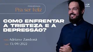 Pra ser Feliz - Como enfrentar a tristeza e a depressão? - Padre Adriano Zandoná (13/09/2022)