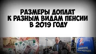 Размеры доплат к разным видам пенсии в 2019 году