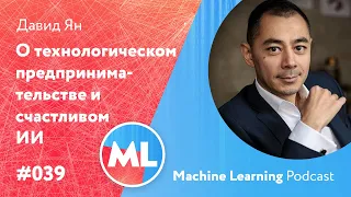 #039 ML Давид Ян. О технологическом предпринимательстве и счастливом искусственном интеллекте