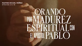 Orando por madurez espiritual con el apóstol Pablo - Pastor Miguel Núñez | La IBI