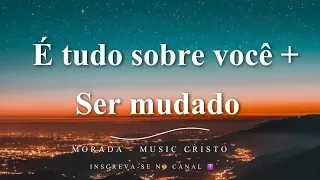 É tudo sobre você + Ser mudado - Morada / Uma só voz | Music Cristo