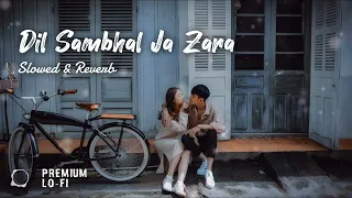 Dil Sambhal Ja Zara - Arijit Singh (Slowed + Reverb) Lofi | Premium LO-FI