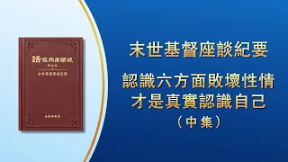 末世基督座談紀要《認識六方面敗壞性情才是真實認識自己》中集