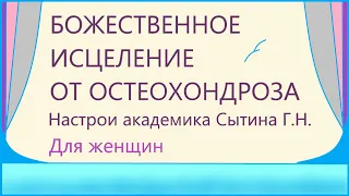 Божественное исцеление от остеохондроза Для женщин Полная версия  Настрои академика Сытина Г.Н.