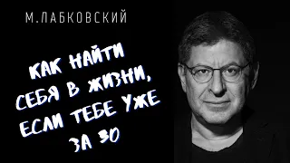 КАК НАЙТИ СЕЬБЯ В ЖИЗНИ, ЕСЛИ ТЕБЕ УЖЕ ЗА 30 / Михаил Лабковский