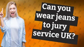 Can you wear jeans to jury service UK?