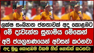 ලක්ෂ සංඛ්‍යාත ජනතාවක් අද කොළඹට මේ දැවැන්ත සුනාමිය මේකෙන් අපි ජයග්‍රහණයෙන් අවසන් කරනවා