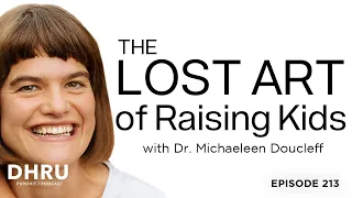 THE LOST ART of Raising Kids with Dr. Michaeleen Doucleff