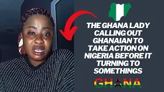 The Ghana lady calling out Ghanaian to take action on Nigeria before it turning to somethings