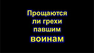 Прощаются ли грехи павшим воинам? Честный ответ.