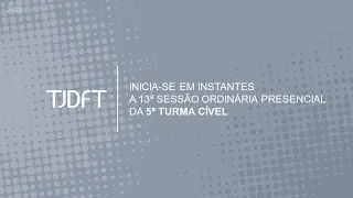 13ª SESSÃO ORDINÁRIA PRESENCIAL DA 5ª TURMA CÍVEL