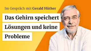 Gerald Hüther: Das Gehirn speichert Lösungen und keine Probleme
