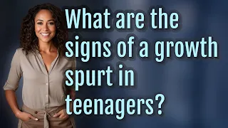 What are the signs of a growth spurt in teenagers?