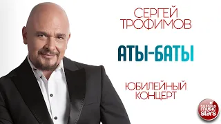 СЕРГЕЙ ТРОФИМОВ ✪ АТЫ-БАТЫ ✪ ЮБИЛЕЙНЫЙ КОНЦЕРТ ✪ SERGEY TROFIMOV ✪ ATA-BATY