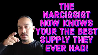 THE NARCISSIST NOW KNOWS YOUR THE BEST SUPPLY THEY EVER HAD!