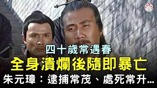 四十歲常遇春，全身潰爛後隨即暴亡，朱元璋：逮捕常茂、處死常升...【歷史萬花鏡】