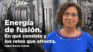 Energía de fusión. En qué consiste y los retos que afronta. Conferencia de Isabel García Cortés.