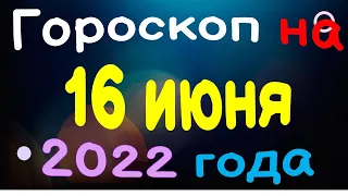 Гороскоп на 16 июня  2022 года для каждого знака зодиака