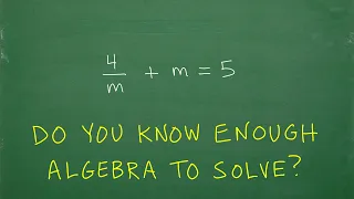 4/m + m = 5, m =? Do you have the algebra skills to solve this equation? Let’s see…