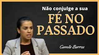 Não conjugue a FÉ no PASSADO |  Camila Barros