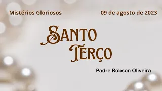 SANTO TERÇO - Mistérios Gloriosos - 09.08.2023 - Padre Robson de Oliveira