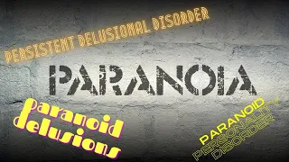 Paranoia: Paranoid delusions, Persistent Delusional Disorder and Paranoid Personality Disorder