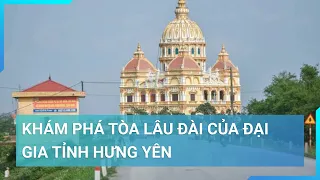 Thực hư về lâu đài "dát vàng" có giá cả trăm tỷ đồng tại tỉnh Hưng Yên | Cuộc sống 24h