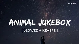 Animal Jukebox (Slowed + Reverb) | Arijit Singh, Vishal Mishra, Raghav, Shreya & B Praak | SR Lofi