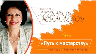 Гостиная Людмилы Жумаевой - Путь к мастерству (к юбилею Карины Лисициан)