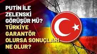 Putin ile Zelenski görüşür mü? Türkiye garantör olursa sonuçları ne olur?