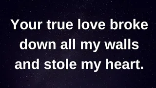 Your true love broke down all my walls and stole.. current thoughts and feelings heartfelt messages